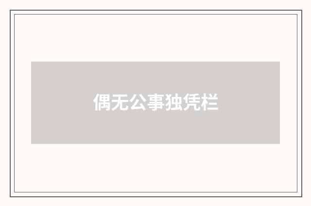 偶无公事独凭栏