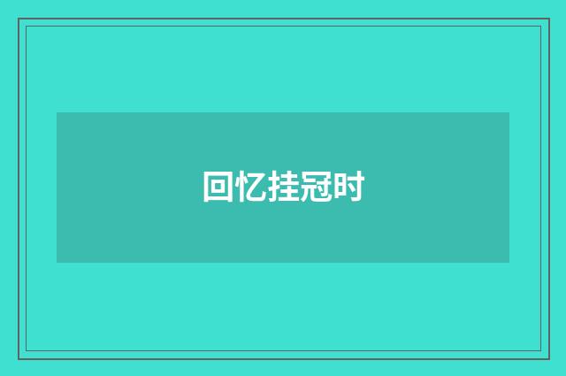 回忆挂冠时