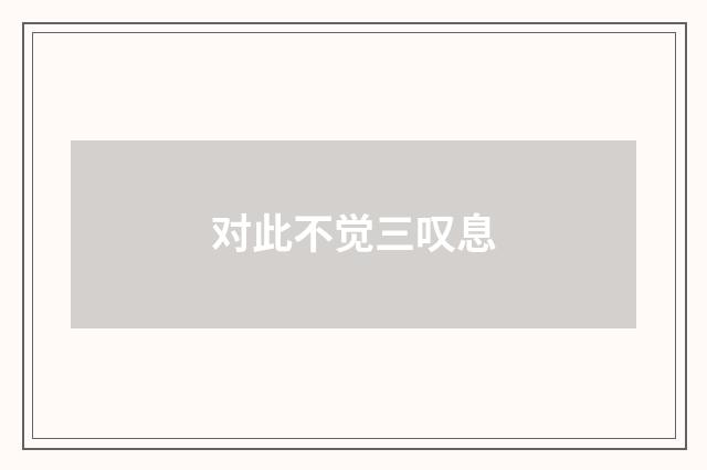 对此不觉三叹息