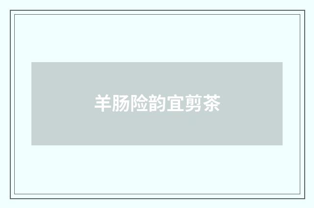羊肠险韵宜剪茶