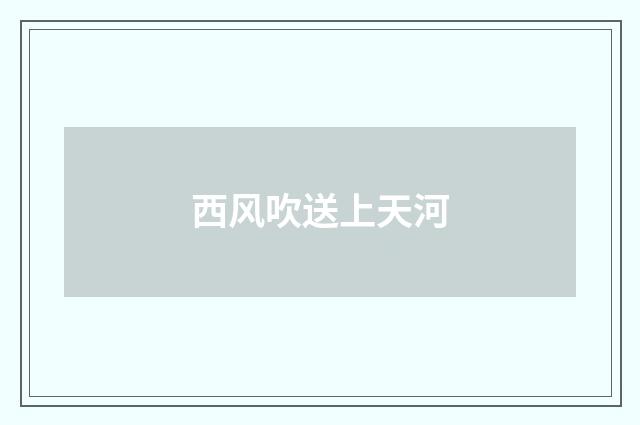 西风吹送上天河