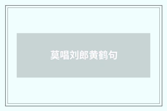 莫唱刘郎黄鹤句