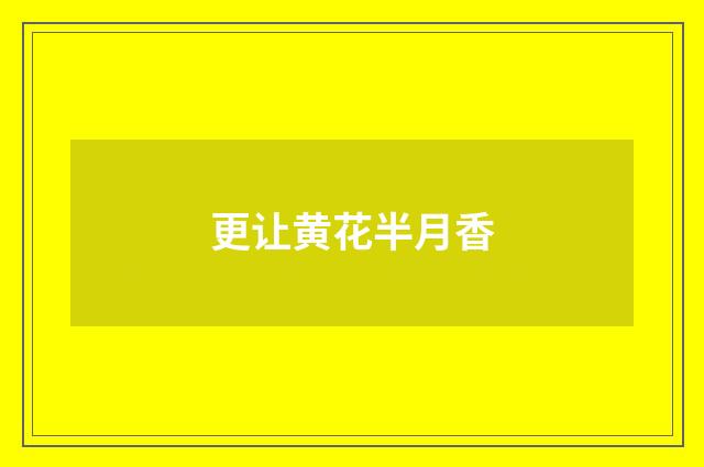 更让黄花半月香