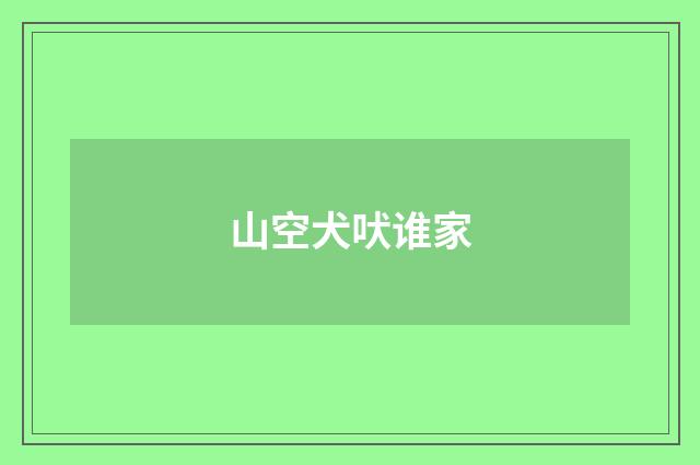 山空犬吠谁家