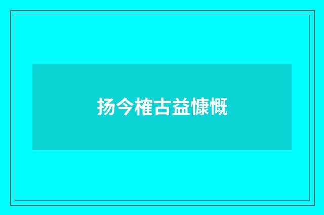 扬今榷古益慷慨