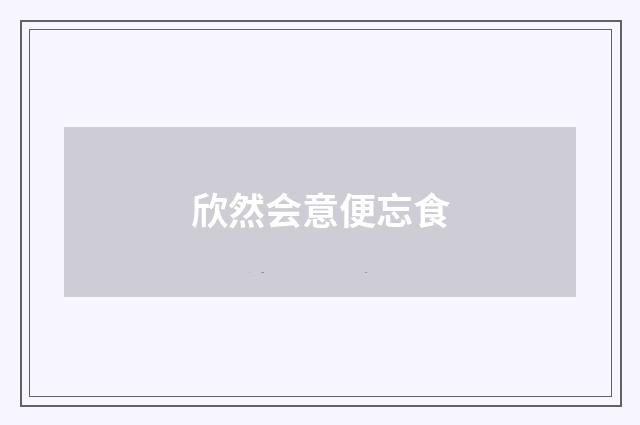 欣然会意便忘食