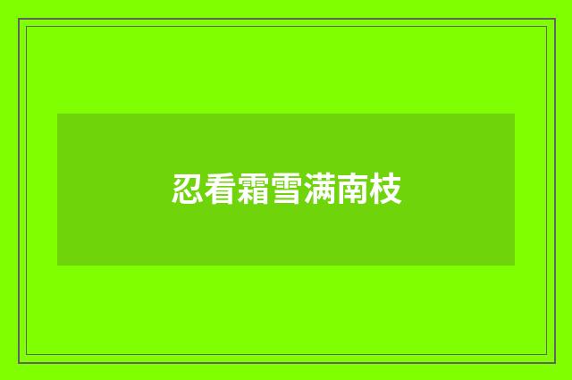忍看霜雪满南枝