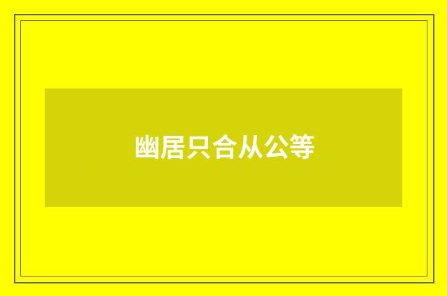 幽居只合从公等