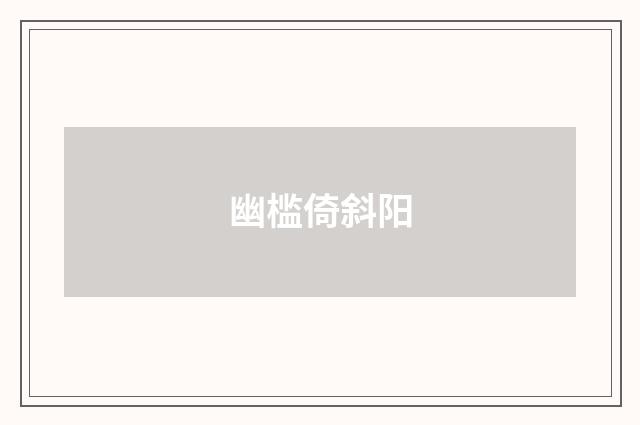 幽槛倚斜阳