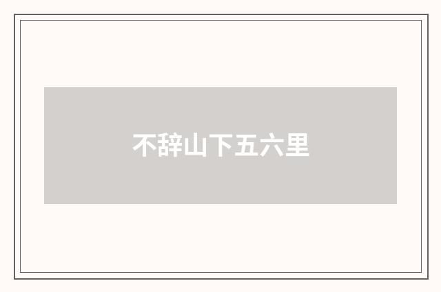 不辞山下五六里