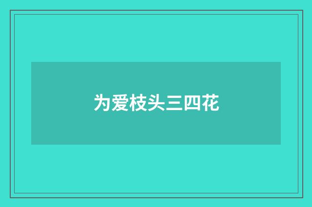 为爱枝头三四花