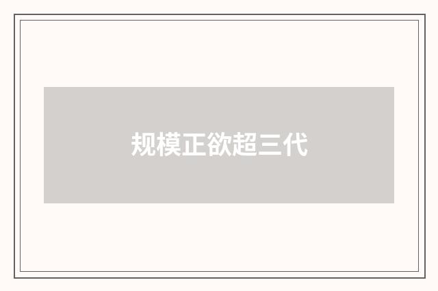 规模正欲超三代