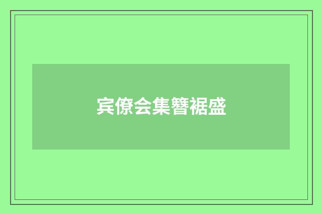 宾僚会集簪裾盛