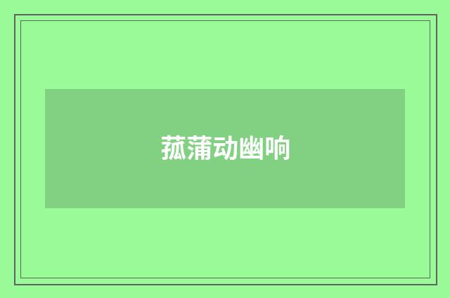 菰蒲动幽响