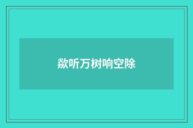 歘听万树响空除