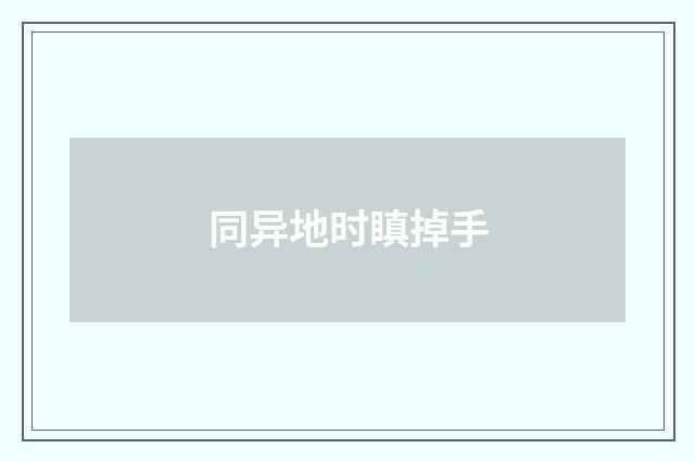 同异地时瞋掉手