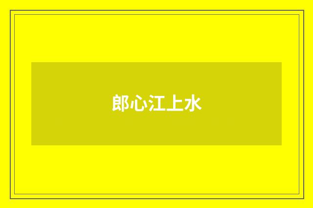 郎心江上水
