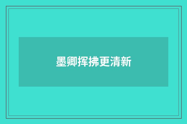 墨卿挥拂更清新