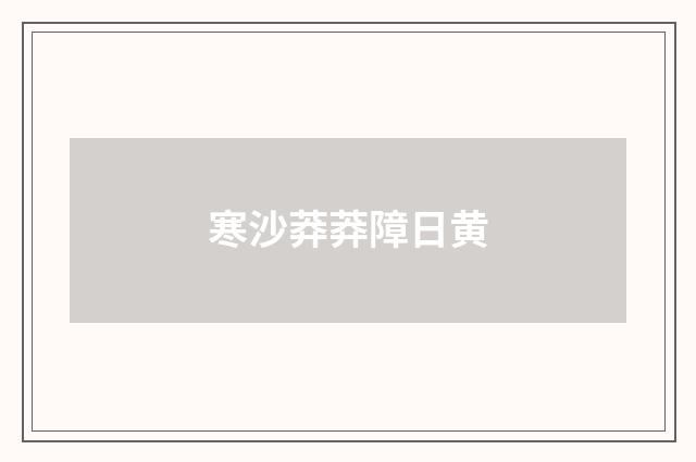寒沙莽莽障日黄