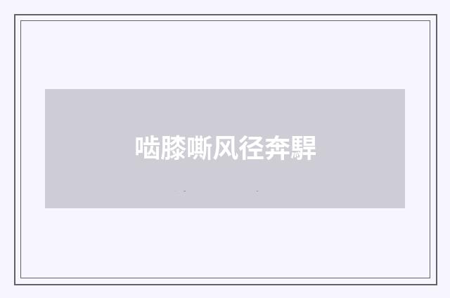 啮膝嘶风径奔駻