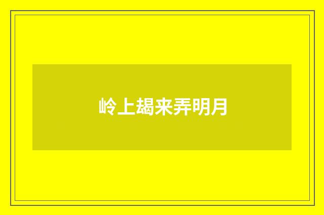 岭上朅来弄明月