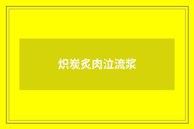 炽炭炙肉泣流浆