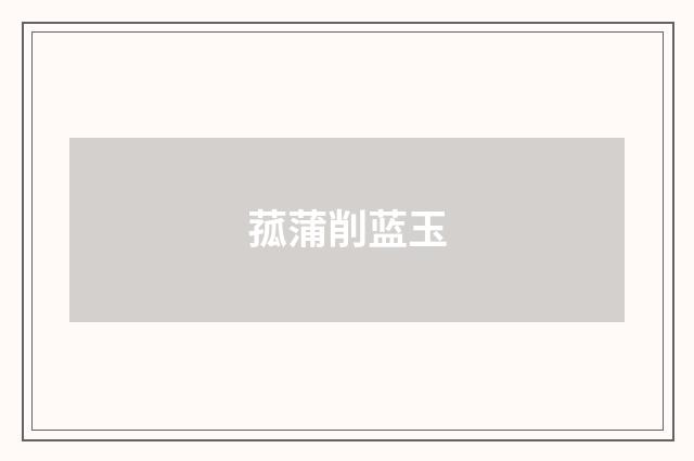 菰蒲削蓝玉