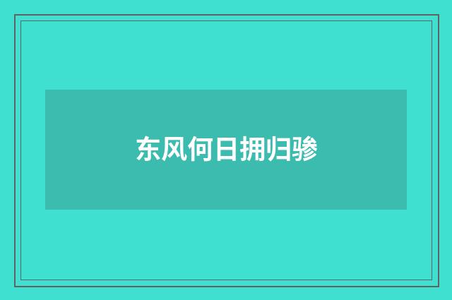 东风何日拥归骖