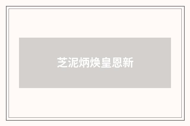 芝泥炳焕皇恩新