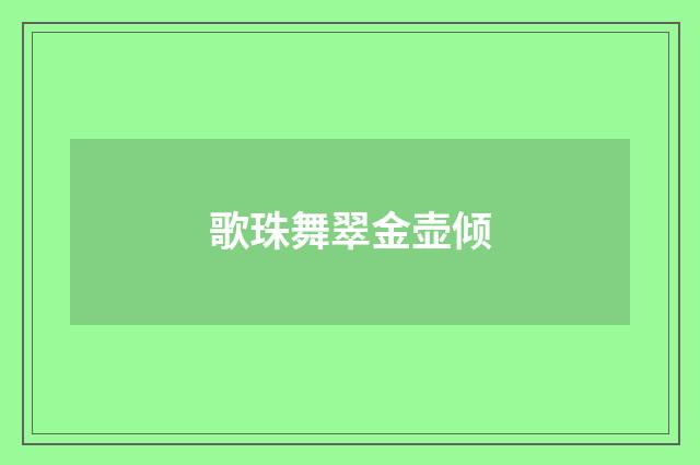 歌珠舞翠金壶倾