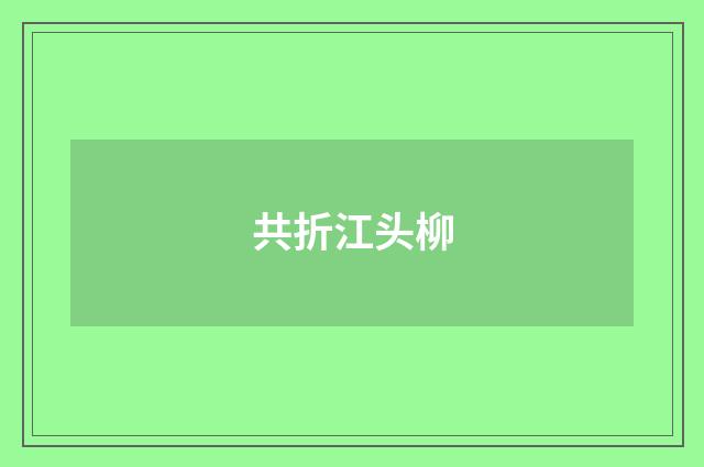 共折江头柳