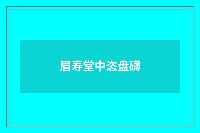 眉寿堂中恣盘礴