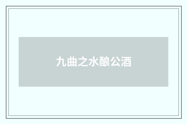 九曲之水酿公酒