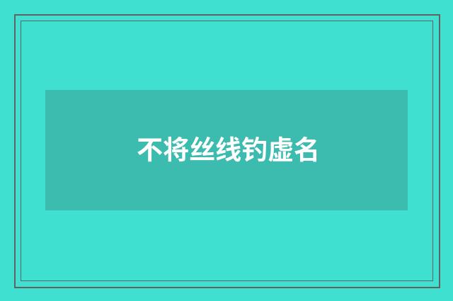 不将丝线钓虚名