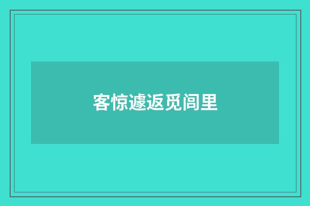 客惊遽返觅闾里