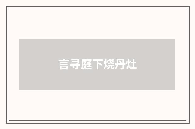 言寻庭下烧丹灶