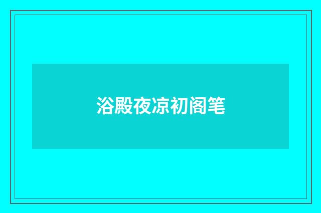 浴殿夜凉初阁笔