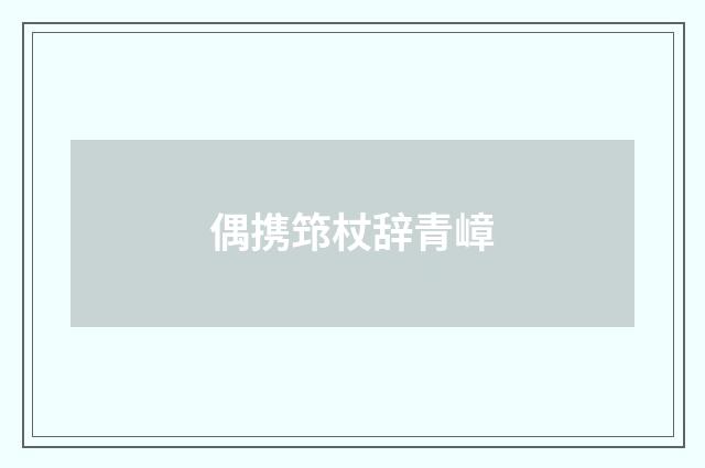 偶携筇杖辞青嶂