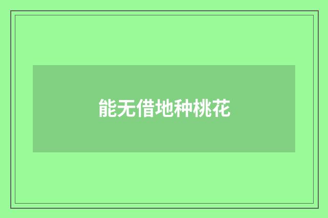 能无借地种桃花