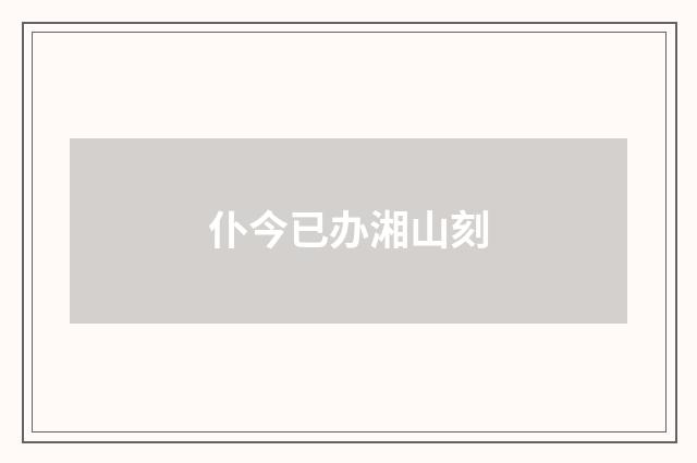 仆今已办湘山刻