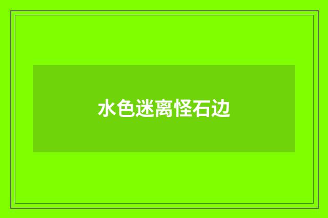 水色迷离怪石边