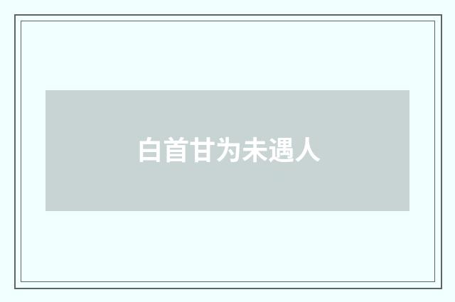 白首甘为未遇人