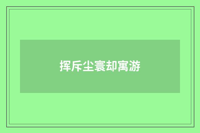 挥斥尘寰却寓游