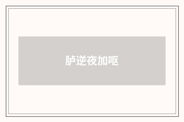 胪逆夜加呕