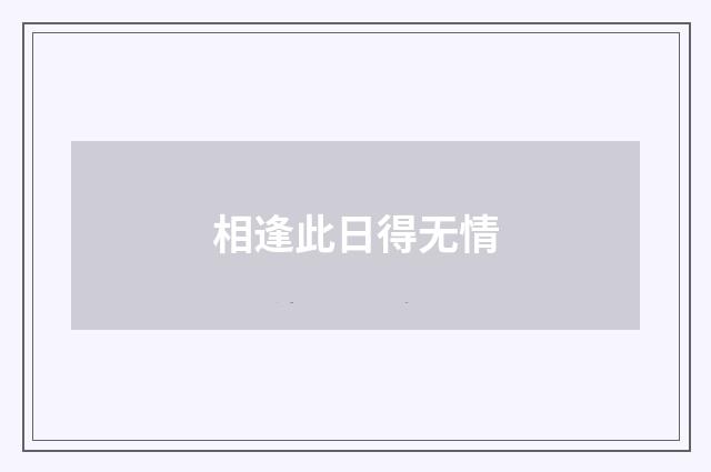 相逢此日得无情