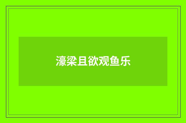 濠梁且欲观鱼乐