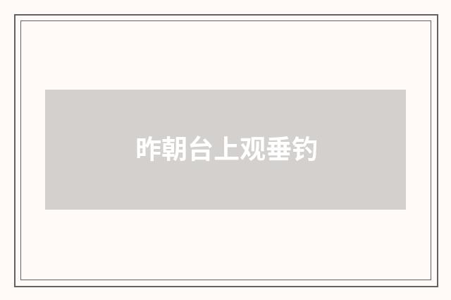 昨朝台上观垂钓