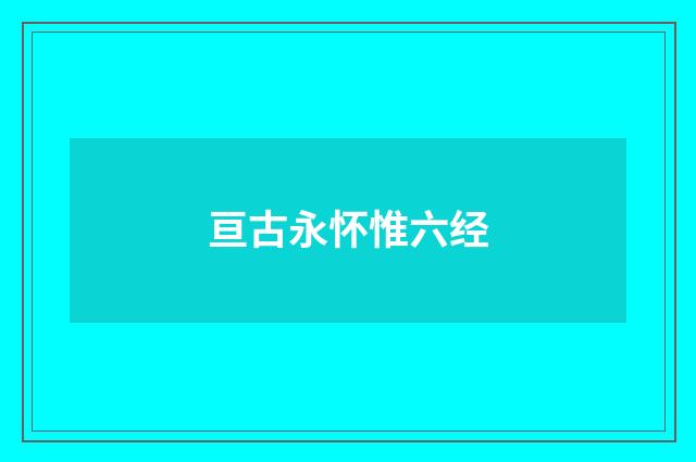 亘古永怀惟六经