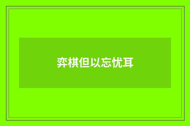 弈棋但以忘忧耳