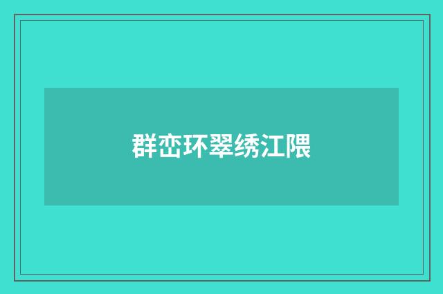 群峦环翠绣江隈